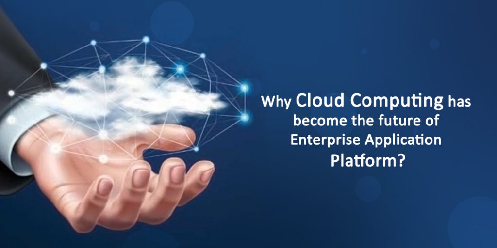 Why Cloud Computing has become the future of Enterprise Application Platform?