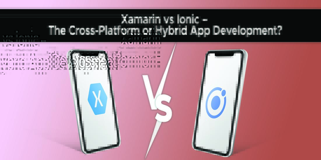 Xamarinvs Ionic – The Cross-Platform or Hybrid App Development?